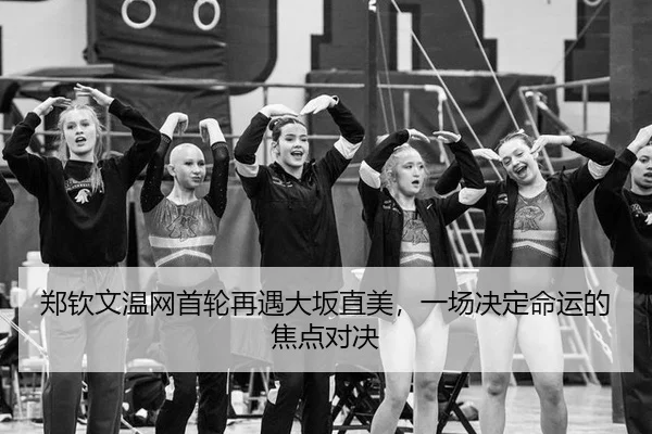 郑钦文温网首轮再遇大坂直美，一场决定命运的焦点对决